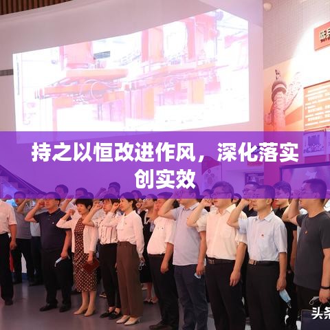 持之以恒改進作風，深化落實創(chuàng)實效