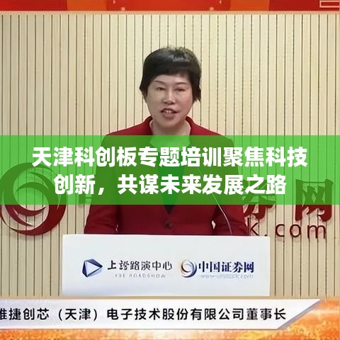 天津科創(chuàng)板專題培訓(xùn)聚焦科技創(chuàng)新，共謀未來發(fā)展之路