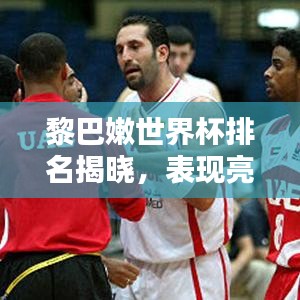 黎巴嫩世界杯排名揭曉，表現(xiàn)亮眼獲關(guān)注！