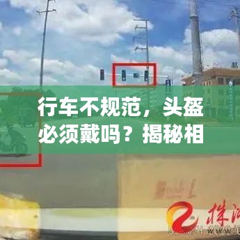 行車(chē)不規(guī)范，頭盔必須戴嗎？揭秘相關(guān)規(guī)定與注意事項(xiàng)！