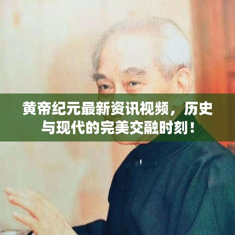黃帝紀(jì)元最新資訊視頻，歷史與現(xiàn)代的完美交融時(shí)刻！