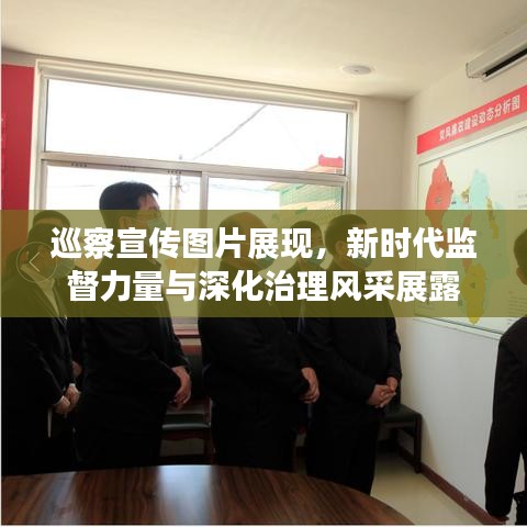 巡察宣傳圖片展現(xiàn)，新時代監(jiān)督力量與深化治理風采展露