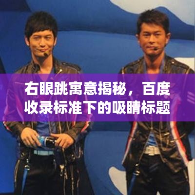 右眼跳寓意揭秘，百度收錄標(biāo)準(zhǔn)下的吸睛標(biāo)題解讀