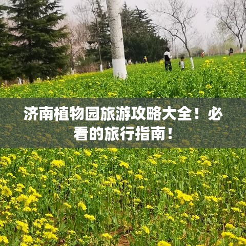 濟(jì)南植物園旅游攻略大全！必看的旅行指南！