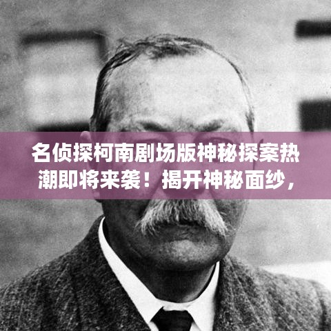 名偵探柯南劇場(chǎng)版神秘探案熱潮即將來(lái)襲！揭開(kāi)神秘面紗，開(kāi)啟探案之旅！