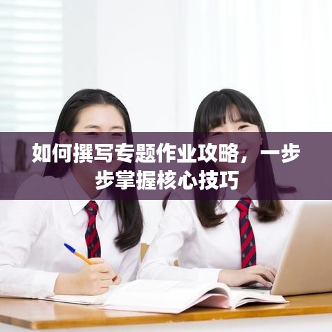如何撰寫專題作業(yè)攻略，一步步掌握核心技巧