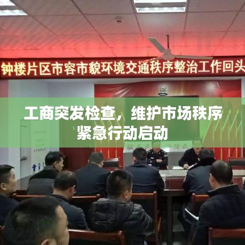 工商突發(fā)檢查，維護市場秩序緊急行動啟動