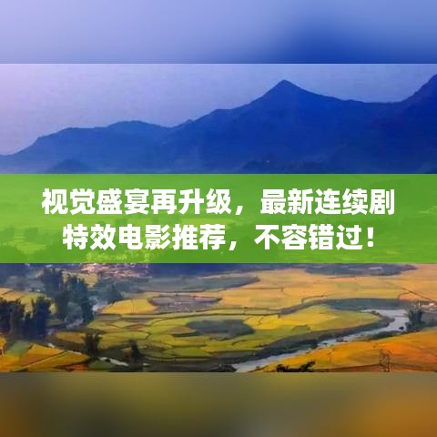視覺盛宴再升級，最新連續(xù)劇特效電影推薦，不容錯過！