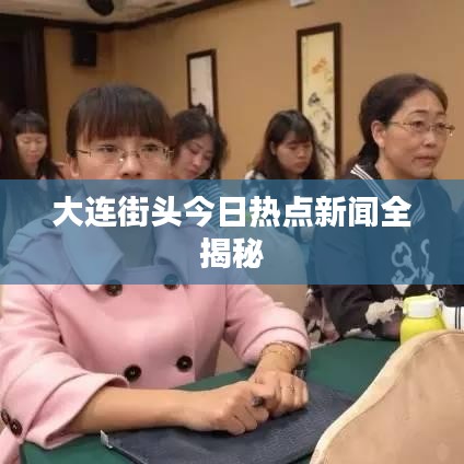 大連街頭今日熱點(diǎn)新聞全揭秘