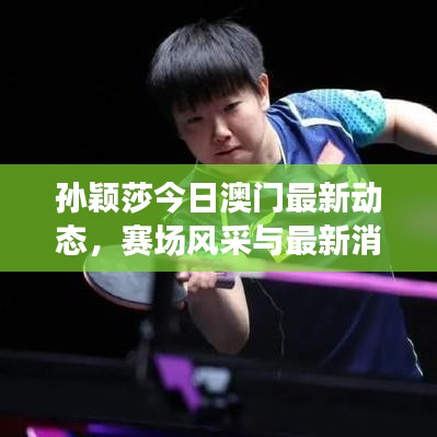 孫穎莎今日澳門(mén)最新動(dòng)態(tài)，賽場(chǎng)風(fēng)采與最新消息速遞