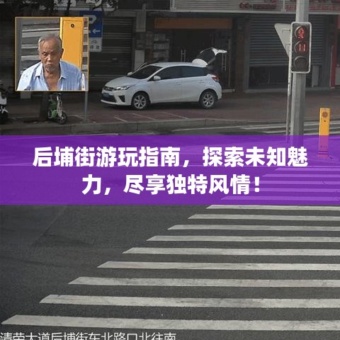 后埔街游玩指南，探索未知魅力，盡享獨(dú)特風(fēng)情！