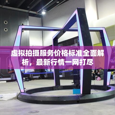 虛擬拍攝服務(wù)價(jià)格標(biāo)準(zhǔn)全面解析，最新行情一網(wǎng)打盡