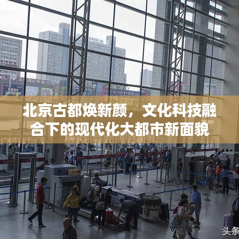 北京古都煥新顏，文化科技融合下的現(xiàn)代化大都市新面貌