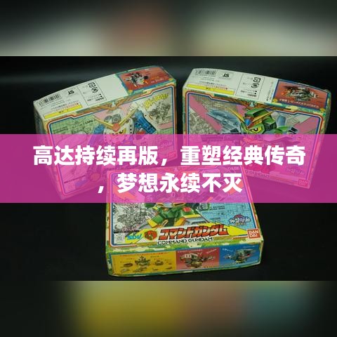 高達(dá)持續(xù)再版，重塑經(jīng)典傳奇，夢(mèng)想永續(xù)不滅