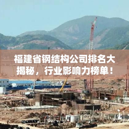 福建省鋼結(jié)構(gòu)公司排名大揭秘，行業(yè)影響力榜單！