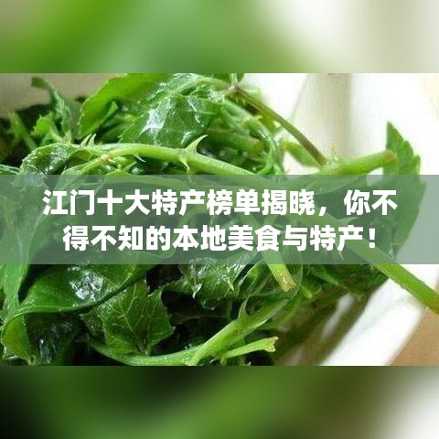 江門十大特產(chǎn)榜單揭曉，你不得不知的本地美食與特產(chǎn)！