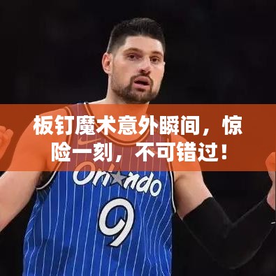 板釘魔術(shù)意外瞬間，驚險一刻，不可錯過！