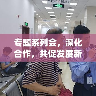 專題系列會(huì)，深化合作，共促發(fā)展新篇章