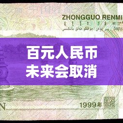 百元人民幣未來(lái)會(huì)取消嗎？深度解讀最新消息