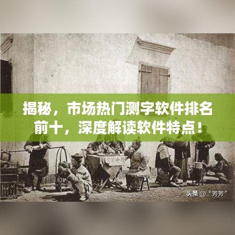 揭秘，市場熱門測字軟件排名前十，深度解讀軟件特點(diǎn)！