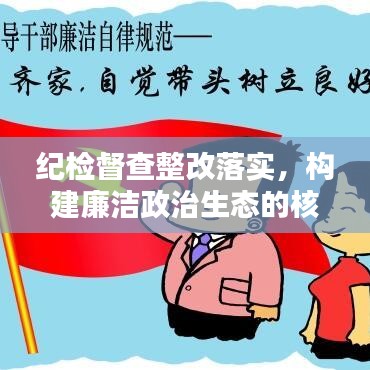 紀(jì)檢督查整改落實(shí)，構(gòu)建廉潔政治生態(tài)的核心樞紐