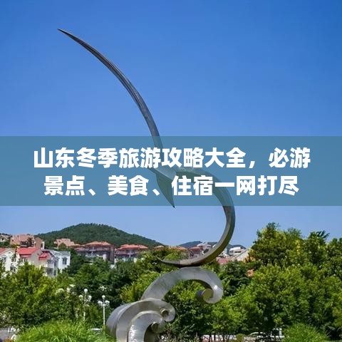 山東冬季旅游攻略大全，必游景點(diǎn)、美食、住宿一網(wǎng)打盡