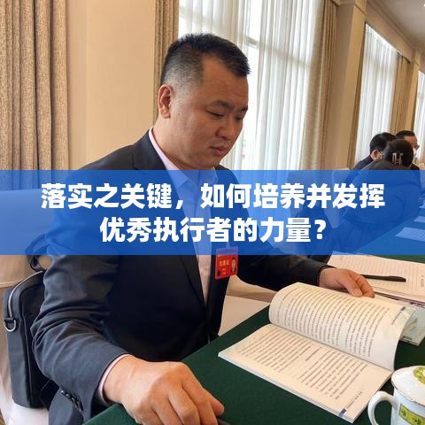 落實之關(guān)鍵，如何培養(yǎng)并發(fā)揮優(yōu)秀執(zhí)行者的力量？