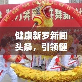 健康新羅新聞?lì)^條，引領(lǐng)健康生活風(fēng)尚標(biāo)
