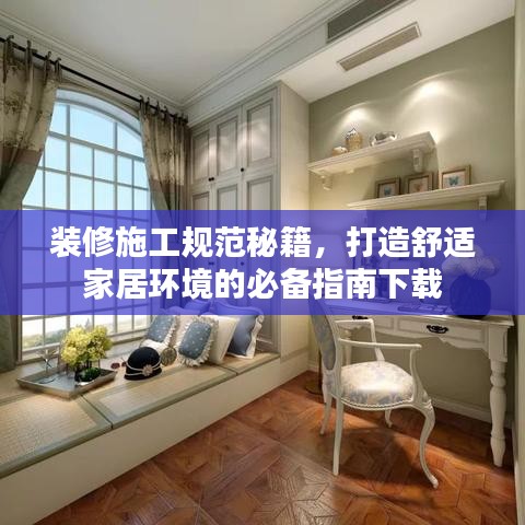 裝修施工規(guī)范秘籍，打造舒適家居環(huán)境的必備指南下載