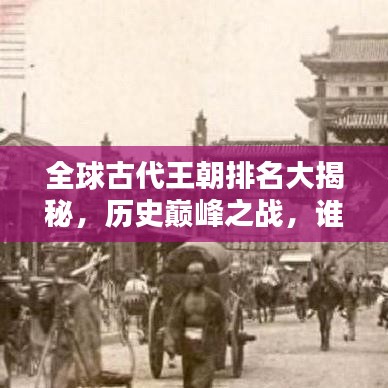 全球古代王朝排名大揭秘，歷史巔峰之戰(zhàn)，誰主沉??？