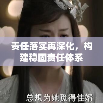 責(zé)任落實(shí)再深化，構(gòu)建穩(wěn)固責(zé)任體系