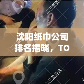 沈陽(yáng)紙巾公司排名揭曉，TOP 10企業(yè)榜單重磅出爐！