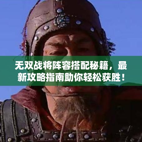 無雙戰(zhàn)將陣容搭配秘籍，最新攻略指南助你輕松獲勝！