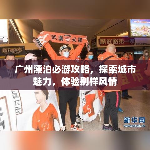 廣州漂泊必游攻略，探索城市魅力，體驗(yàn)別樣風(fēng)情