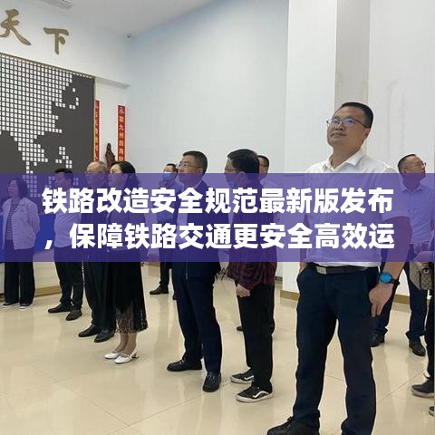 鐵路改造安全規(guī)范最新版發(fā)布，保障鐵路交通更安全高效運行
