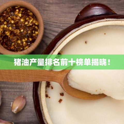 豬油產(chǎn)量排名前十榜單揭曉！