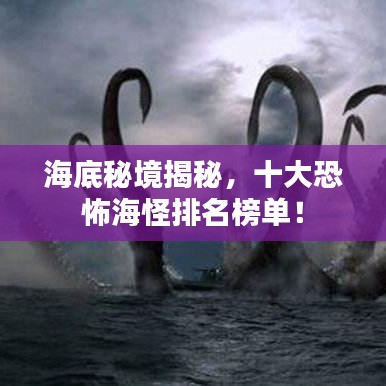 海底秘境揭秘，十大恐怖海怪排名榜單！