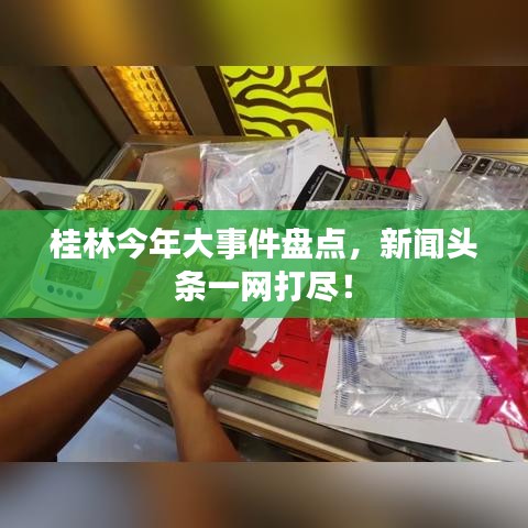 桂林今年大事件盤(pán)點(diǎn)，新聞?lì)^條一網(wǎng)打盡！