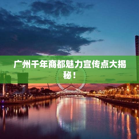 廣州千年商都魅力宣傳點大揭秘！