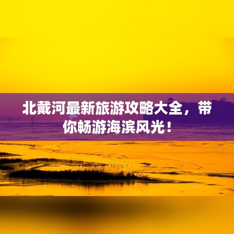 北戴河最新旅游攻略大全，帶你暢游海濱風(fēng)光！