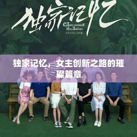 獨家記憶，女主創(chuàng)新之路的璀璨篇章
