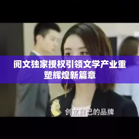 閱文獨(dú)家授權(quán)引領(lǐng)文學(xué)產(chǎn)業(yè)重塑輝煌新篇章