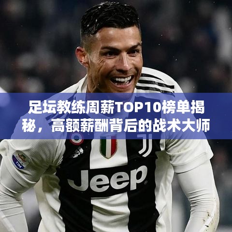 足壇教練周薪TOP10榜單揭秘，高額薪酬背后的戰(zhàn)術(shù)大師們