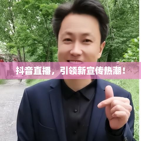 抖音直播，引領(lǐng)新宣傳熱潮！
