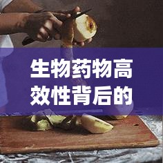 生物藥物高效性背后的科學(xué)原理及其深遠(yuǎn)應(yīng)用影響