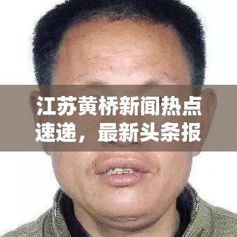 江蘇黃橋新聞熱點(diǎn)速遞，最新頭條報(bào)道！