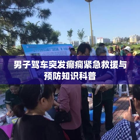 男子駕車(chē)突發(fā)癲癇緊急救援與預(yù)防知識(shí)科普