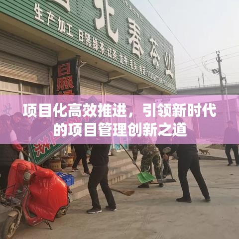 項(xiàng)目化高效推進(jìn)，引領(lǐng)新時(shí)代的項(xiàng)目管理創(chuàng)新之道