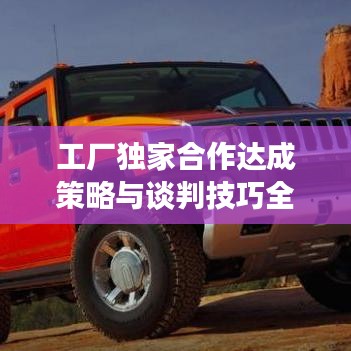 工廠獨(dú)家合作達(dá)成策略與談判技巧全解析！