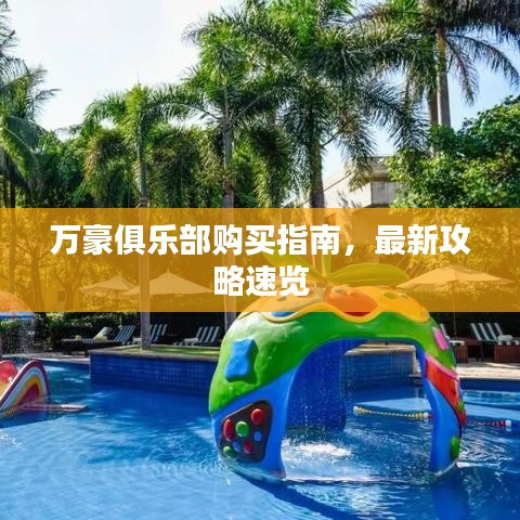 萬(wàn)豪俱樂(lè)部購(gòu)買(mǎi)指南，最新攻略速覽